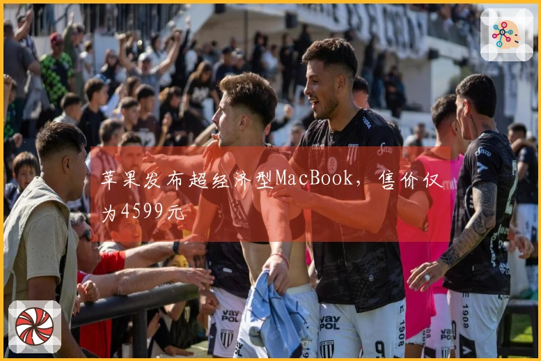 苹果发布超经济型MacBook，售价仅为4599元