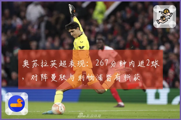 奥苏拉英超表现：267分钟内进2球，对阵曼联与利物浦皆有斩获