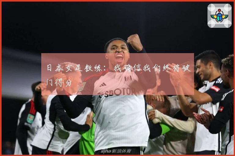 日本女足教练：我确信我们终将破门得分