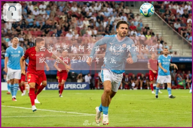 西海岸签约阿齐兹，转会费用34万欧，合同至2027年年底
