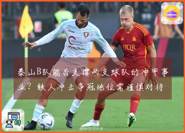 泰山B队能否支撑两支球队的冲甲事业？铁人冲击争冠地位需谨慎对待