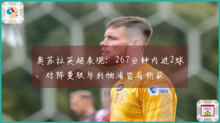 奥苏拉英超表现：267分钟内进2球，对阵曼联与利物浦皆有斩获