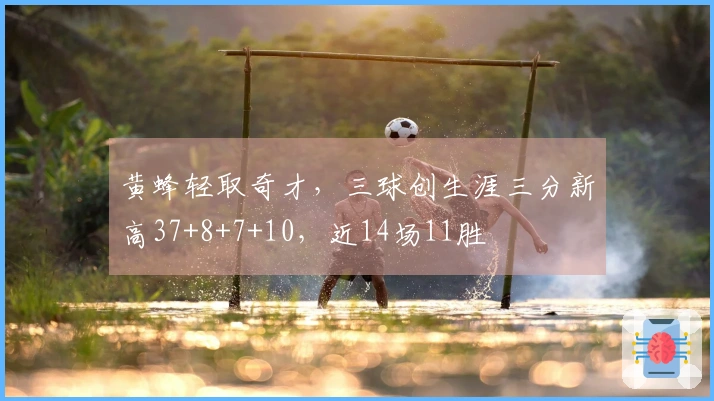 黄蜂轻取奇才，三球创生涯三分新高37+8+7+10，近14场11胜