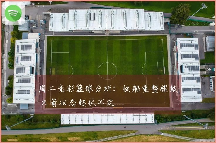 周二竞彩篮球分析：快船重整旗鼓 火箭状态起伏不定