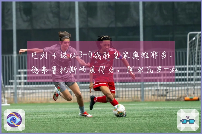 巴列卡诺以3-0战胜皇家奥维耶多，德弗鲁托斯两度得分，阿尔瓦罗-加西亚进球