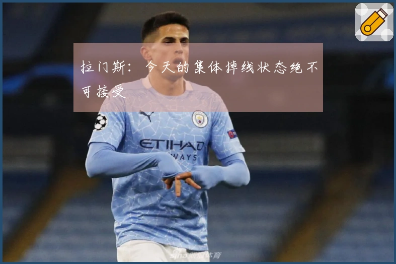 拉门斯：今天的集体掉线状态绝不可接受