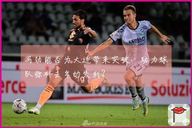 冯劲能否为大连带来突破，助力球队弥补去年的失利？